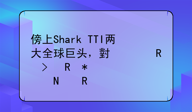 傍上Shark+TTI两大全球巨头，小家电及电动工具产品放量