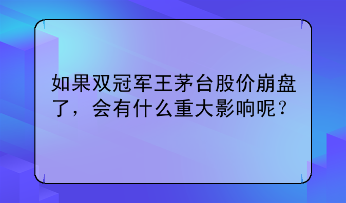 如果双冠军王茅台股价崩盘了，会有什么重大影响呢？