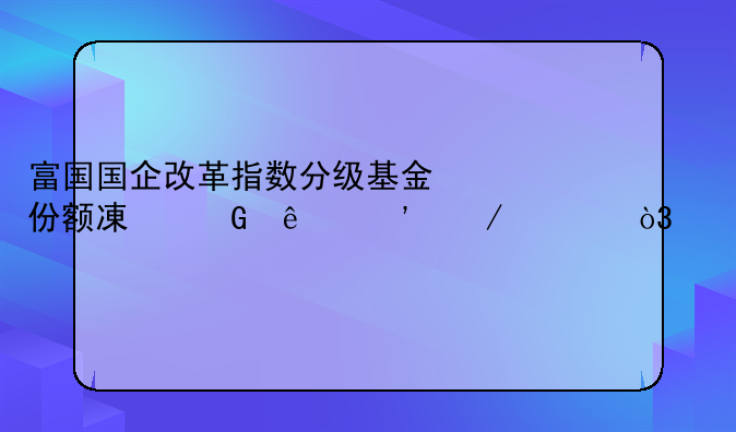 富国国企改革指数分级基金份额减少了三之一，为什么