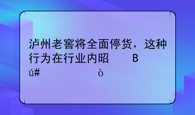 泸州老窖将全面停货，这种行为在行业内是否很常见？