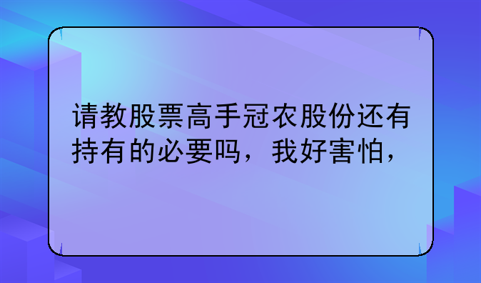 请教股票高手冠农股份还有持有的必要吗，我好害怕，