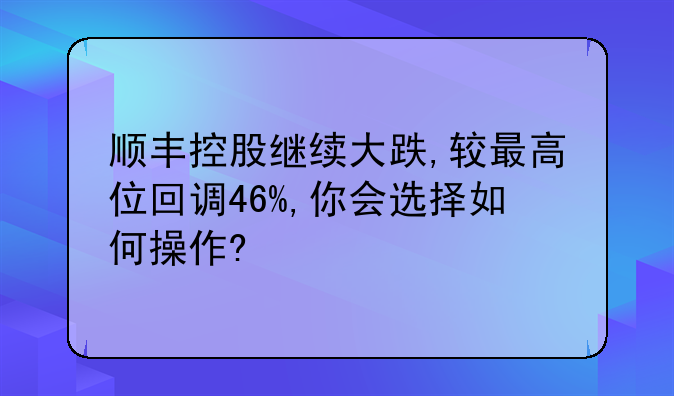 顺丰控股继续大跌,较最高位回调46%,你会选择如何操作?