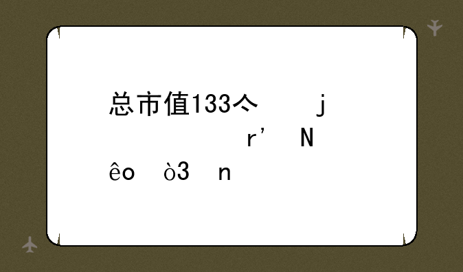 总市值133亿的股票有哪些，目前价位14元左右