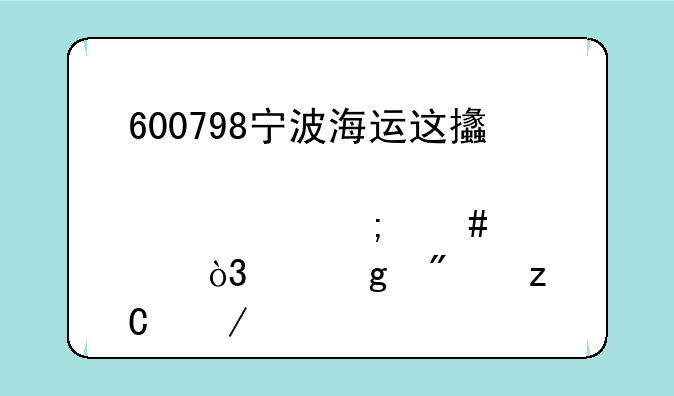 600798宁波海运这支股票怎么样，帮忙分析下。