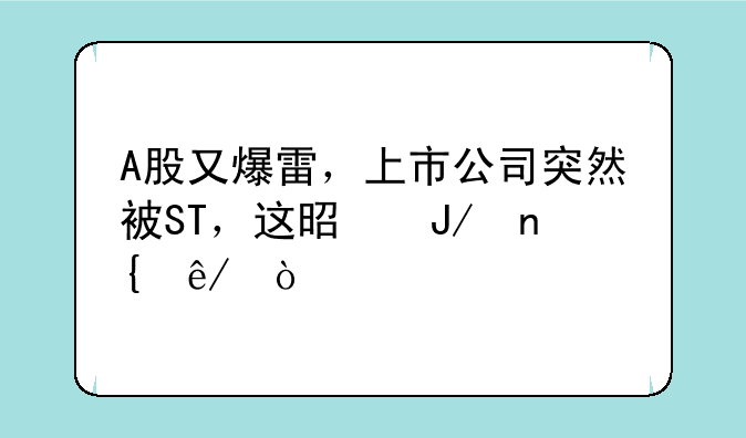 A股又爆雷，上市公司突然被ST，这是咋回事？