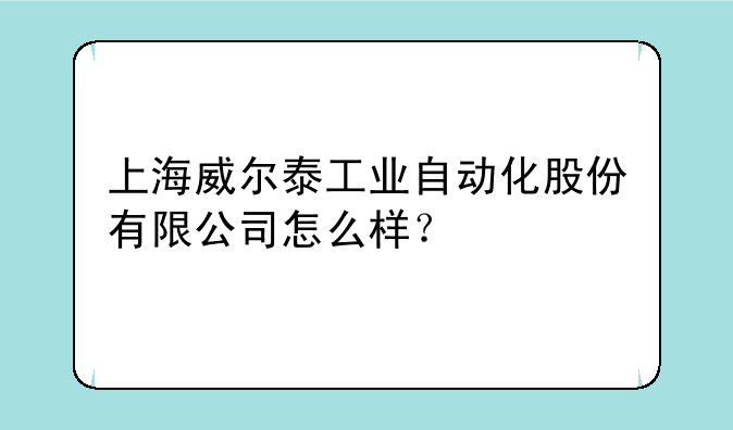 上海威尔泰工业自动化股份有限公司怎么样？