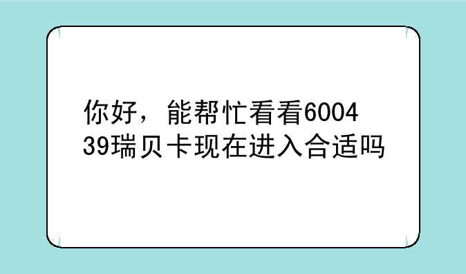 你好，能帮忙看看600439瑞贝卡现在进入合适吗