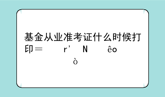 基金从业准考证什么时候打印？有哪些要求？