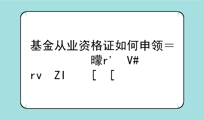 基金从业资格证如何申领？证书有效期多长？