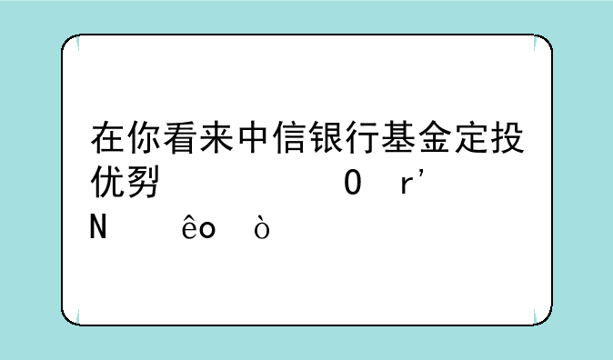 在你看来中信银行基金定投优势具体有哪些？