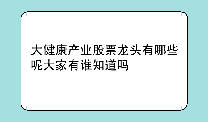 大健康产业股票龙头有哪些呢大家有谁知道吗