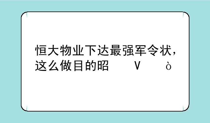 恒大物业下达最强军令状，这么做目的是啥？