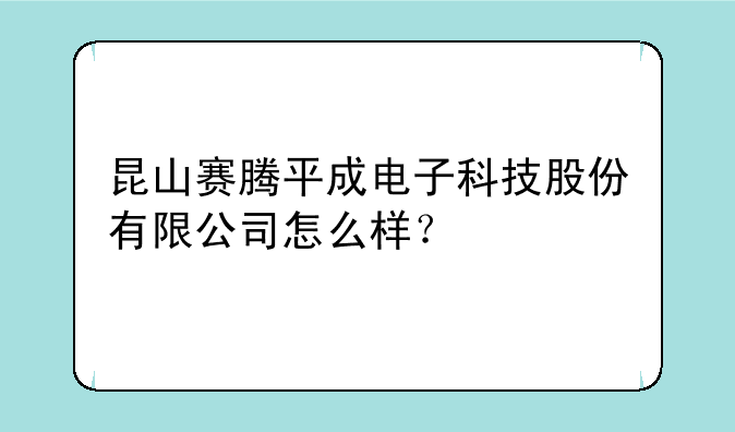 昆山赛腾平成电子科技股份有限公司怎么样？