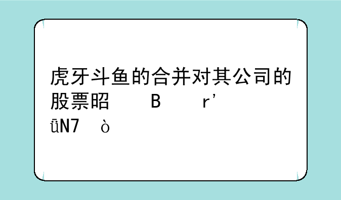 虎牙斗鱼的合并对其公司的股票是否有影响？