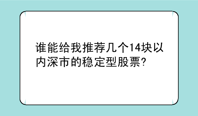 谁能给我推荐几个14块以内深市的稳定型股票?