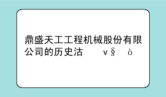 鼎盛天工工程机械股份有限公司的历史沿革：