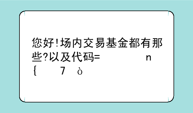 您好!场内交易基金都有那些?以及代码?请回复？