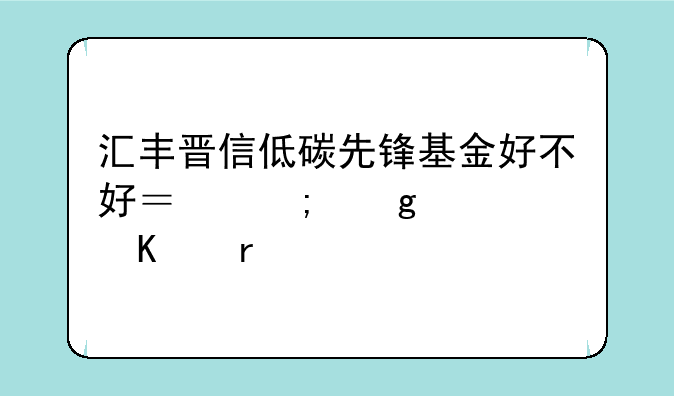 汇丰晋信低碳先锋基金好不好？从这几个角度看