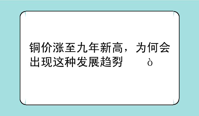 铜价涨至九年新高，为何会出现这种发展趋势？