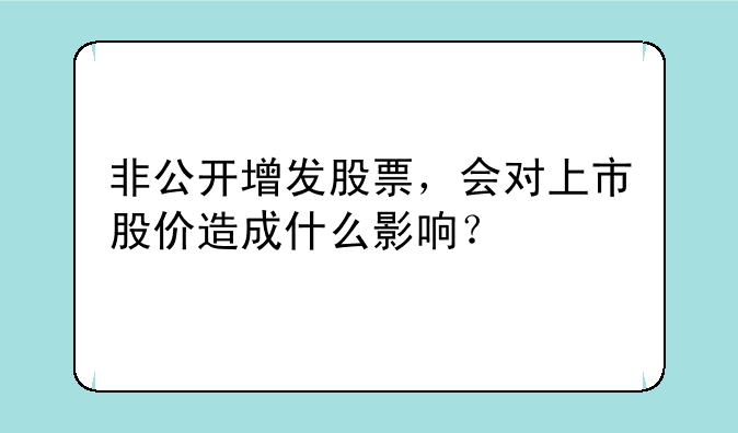 非公开增发股票，会对上市股价造成什么影响？