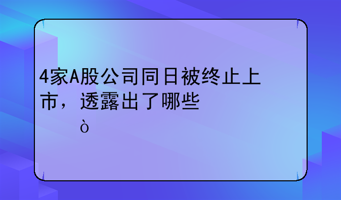 4家A股公司同日被终止上市，透露出了哪些信息？