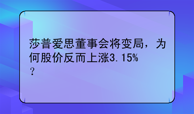 莎普爱思董事会将变局，为何股价反而上涨3.15%？