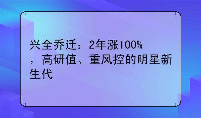 兴全乔迁：2年涨100%，高研值、重风控的明星新生代