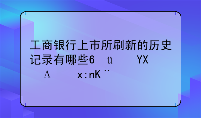 工商银行上市所刷新的历史记录有哪些???啊,麻烦了.