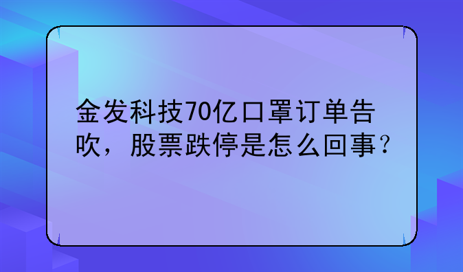 金发科技70亿口罩订单告吹，股票跌停是怎么回事？