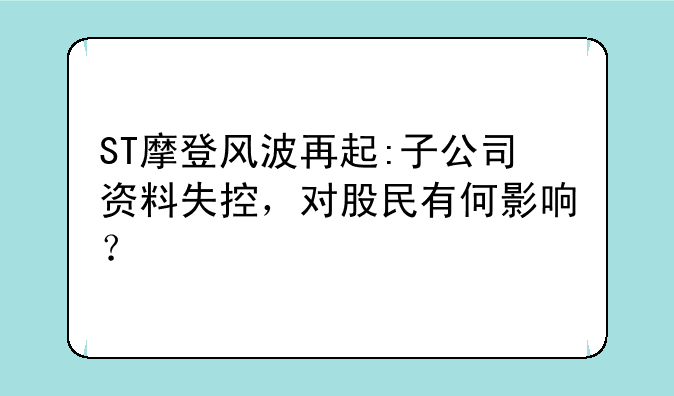 ST摩登风波再起:子公司资料失控，对股民有何影响？