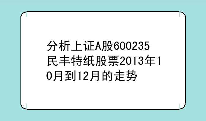 分析上证A股600235民丰特纸股票2013年10月到12月的走势