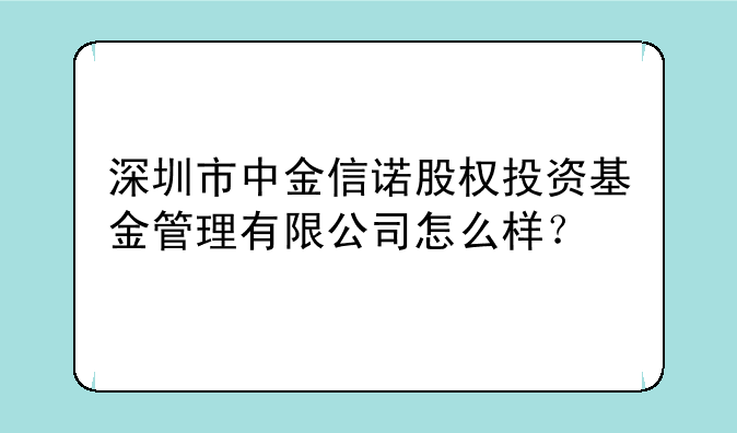 深圳市中金信诺股权投资基金管理有限公司怎么样？