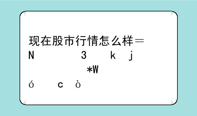 现在股市行情怎么样？哪个行业的股票投资价值高？