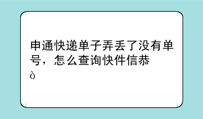 申通快递单子弄丢了没有单号，怎么查询快件信息？