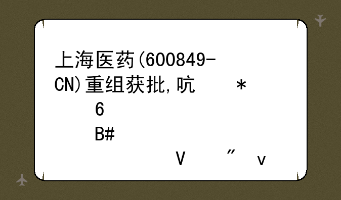 上海医药(600849-CN)重组获批,启动换股合并。对散户来说是利还是弊