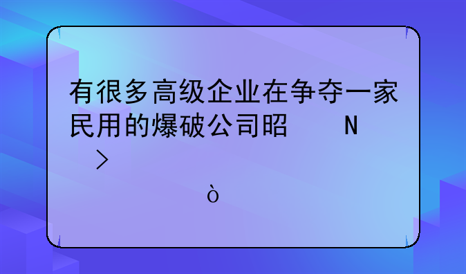 有很多高级企业在争夺一家民用的爆破公司是哪只股票？