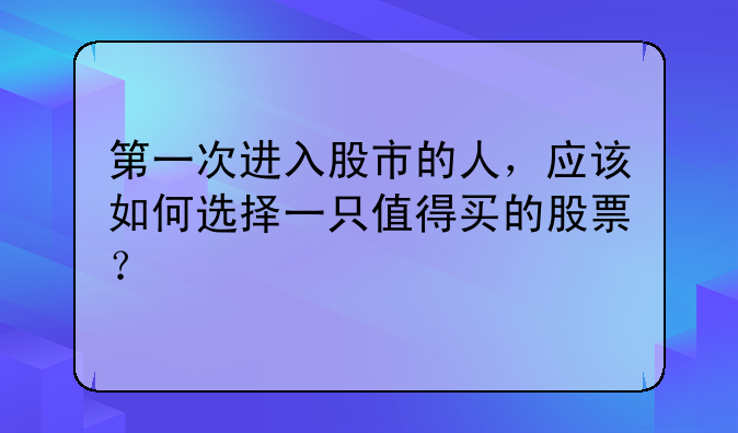 第一次进入股市的人，应该如何选择一只值得买的股票？