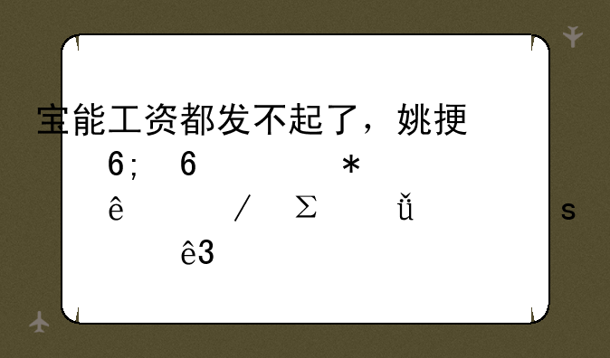 宝能工资都发不起了，姚振华却要花78亿下注酱油“老二”