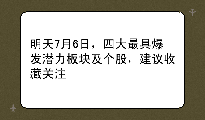 明天7月6日，四大最具爆发潜力板块及个股，建议收藏关注