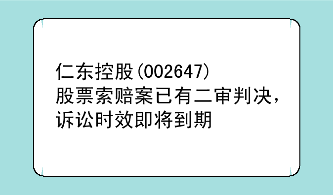 仁东控股(002647)股票索赔案已有二审判决，诉讼时效即将到期