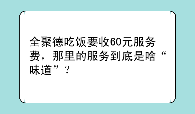 全聚德吃饭要收60元服务费，那里的服务到底是啥“味道”？