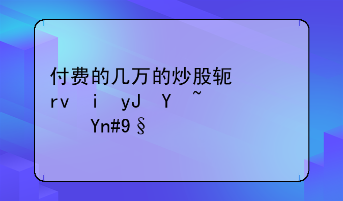 付费的几万的炒股软件真有用吗？希望大家聊一聊这个话题？