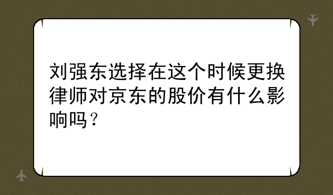 刘强东选择在这个时候更换律师对京东的股价有什么影响吗？