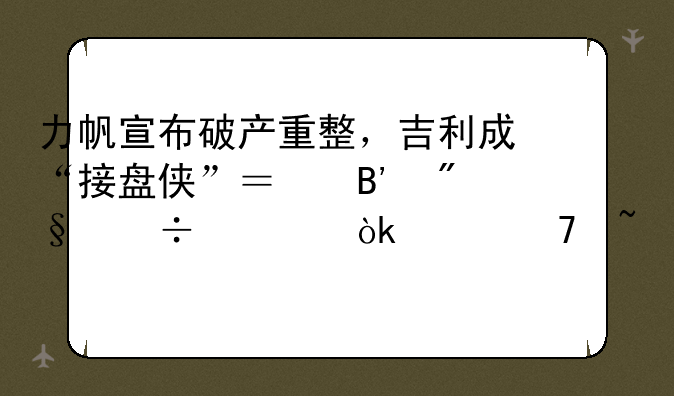 力帆宣布***重整，吉利成“接盘侠”？吉利汽车：并不知情