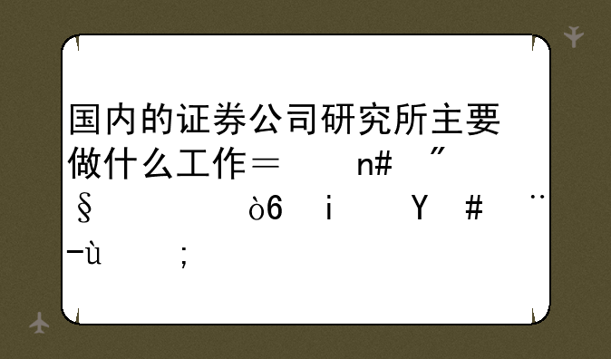 国内的证券公司研究所主要做什么工作？盈利模式是怎样的？