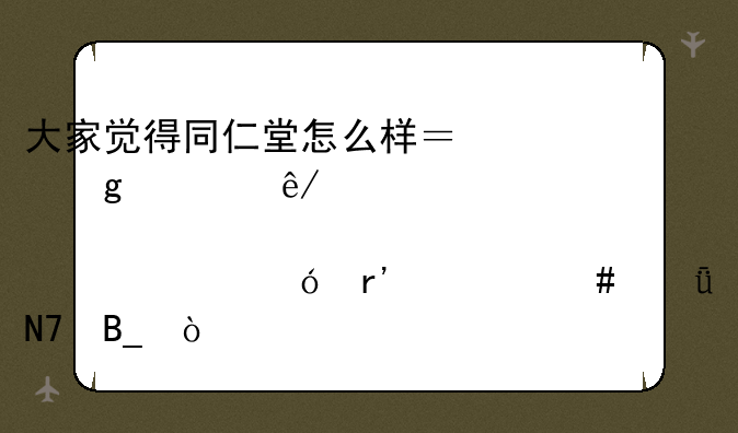 大家觉得同仁堂怎么样？这次事件对股票价格有什么影响吗？