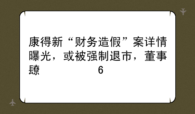 康得新“财务造假”案详情曝光，或被强制退市，董事长被捕