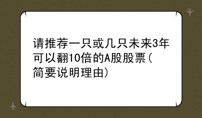 请推荐一只或几只未来3年可以翻10倍的A股股票(简要说明理由)