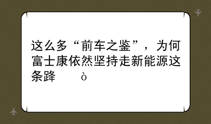 这么多“前车之鉴”，为何富士康依然坚持走新能源这条路？