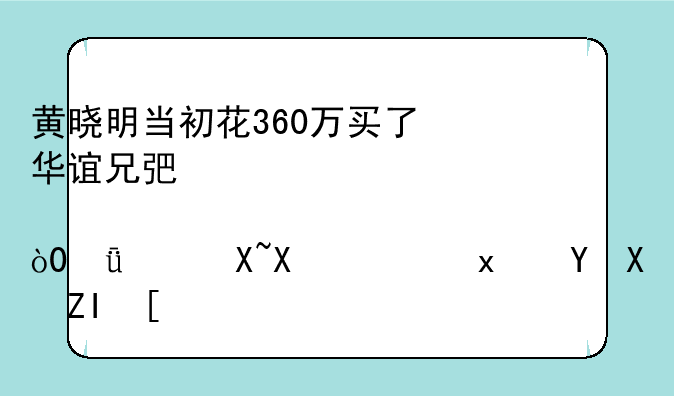 黄晓明当初花360万买了华谊兄弟股票，11年过去，现在值多少？